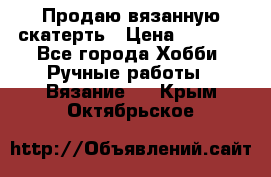 Продаю вязанную скатерть › Цена ­ 3 000 - Все города Хобби. Ручные работы » Вязание   . Крым,Октябрьское